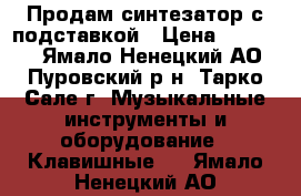 Продам синтезатор с подставкой › Цена ­ 15 000 - Ямало-Ненецкий АО, Пуровский р-н, Тарко-Сале г. Музыкальные инструменты и оборудование » Клавишные   . Ямало-Ненецкий АО